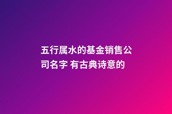 五行属水的基金销售公司名字 有古典诗意的-第1张-公司起名-玄机派
